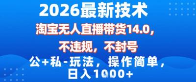 2026最新技术,淘宝无人直播带货14.0,不封号,不违规,公+私玩法,操作简单,日入1k【揭秘】