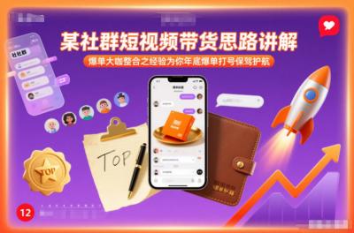 某社群短视频带货思路讲解，爆单大咖整合之经验为你年底爆单打号保驾护航