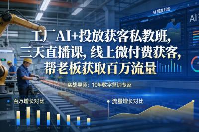 工厂AI+投放获客私教班，三天直播课，线上微付费获客，帮老板获取百万流量