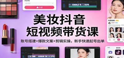 美妆抖音短视频带货课：账号搭建+爆款文案+剪辑实操，新手快速起号出单