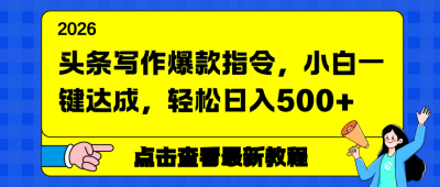 头条写作爆款指令，小白一键达成，轻松日入500+