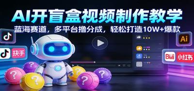 AI开盲盒视频制作教学：蓝海赛道，多平台撸分成，轻松打造10W+爆款
