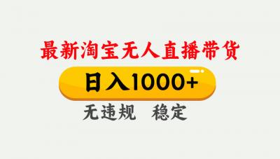 淘宝无人直播【最新】，独家技术，日入1000+，无违规无封号，可矩阵，长期稳定