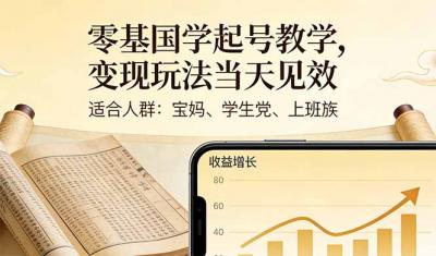 零基国学起号教学，变现玩法当天见效，适合人群:宝妈、学生党、上班族