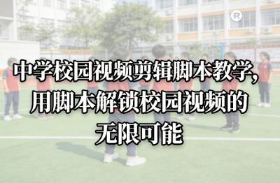 中学校园视频剪辑脚本教学，用脚本解锁校园视频的无限可能