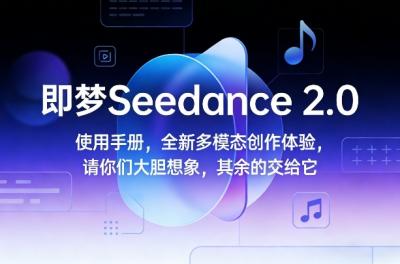 即梦Seedance 2.0使用手册,全新多模态创作体验,请你们大胆想象,其余的交给它