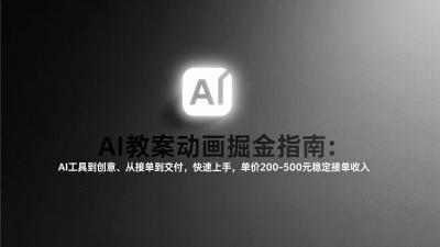 AI教案动画掘金指南：从工具到创意、从接单到交付，快速上手，单价200-500元稳定接单收入