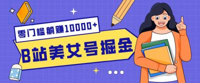 B站美女号掘金秘籍:网盘拉新躺赚10000+,玩法稳定新手也能做的长期副业