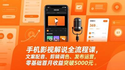 手机影视解说全流程课，文案配音、剪辑调色、发布运营，零基础首月收益突破5000元