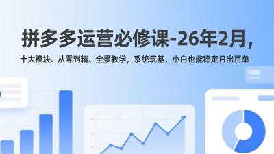 拼多多运营必修课-26年2月，十大模块、从零到精、全景教学，系统筑基，小白也能稳定日出百单
