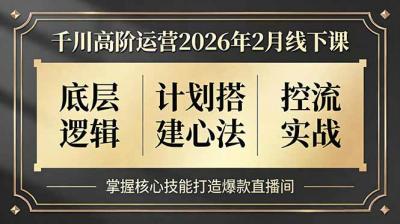千川高阶运营2026年2月线下课，底层逻辑、计划搭建心法、控流实战，掌握核心技能打造爆款直播间