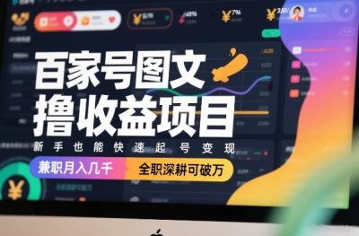 百家号图文撸收益项目，新手也能快速起号变现，兼职月入几千，全职深耕可破万