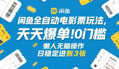 闲鱼全自动电影票玩法,天天爆单,0门槛,懒人无脑操作,日稳定进账3张+【揭秘】