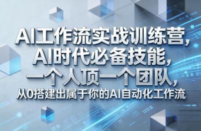 Ai工作流实战训练营，AI时代必备技能，一个人顶一个团队，从0搭建出属于你的AI自动化工作流