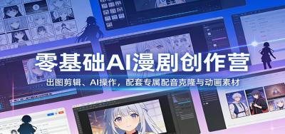 零基础AI漫剧创作营：出图剪辑、AI操作，配套专属配音克隆与动画素材