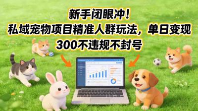 新手闭眼冲！私域宠物项目精准人群玩法，单日变现3张不违规不封号