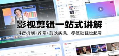 影视剪辑一站式讲解：抖音机制+养号+剪映实操，零基础轻松起号