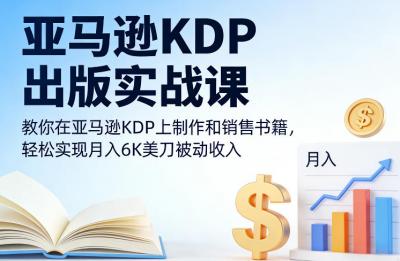 亚马逊KDP出版实战课，教你在亚马逊KDP上制作和销售书籍，轻松实现月入6K美刀被动收入