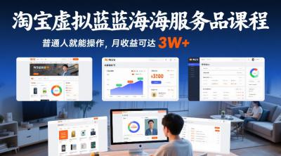 淘宝虚拟蓝海服务品课程，普通人就能操作，月收益可达3W+