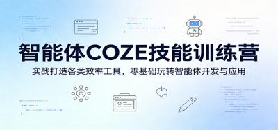 智能体COZE技能训练营：实战打造各类效率工具，零基础玩转智能体开发与应用