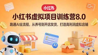 小红书虚拟项目训练营8.0:跑通AI全流程,从养号到开店发货,打造高利润虚拟店铺