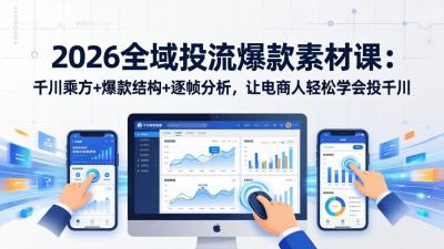 2026全域投流爆款素材课:千川乘方+爆款结构+逐帧分析,让电商人轻松学会投千川