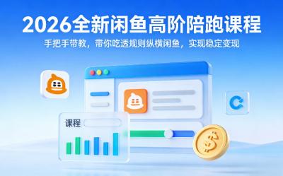 2026全新闲鱼高阶陪跑课程,手把手带教,带你吃透规则纵横闲鱼,实现稳定变现