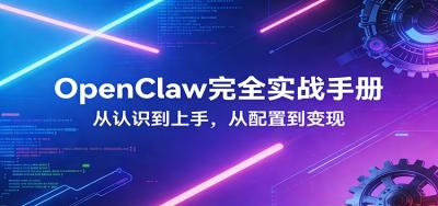 OpenClaw完全实战宝典：零基础上手，深度配置，商业变现