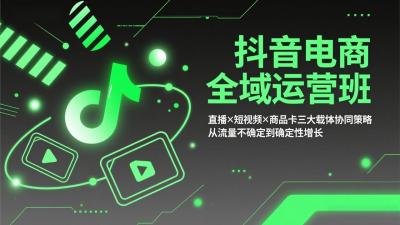 抖音电商全域运营班：直播×短视频×商品卡三大载体协同策略，从流量不确定到确定性增长