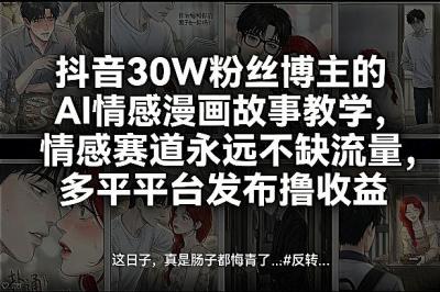 抖音30W粉丝博主的AI情感漫画故事教学,情感赛道永远不缺流量,多平台发布撸收益!
