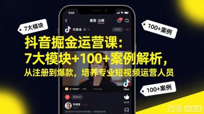 抖音掘金运营课:7大模块+100+案例解析,从注册到爆款,培养专业短视频运营人员