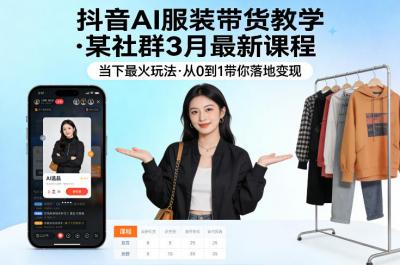 抖音AI服装带货教学，某社群3月最新课程，当下最火玩法，从0到1带你落地变现