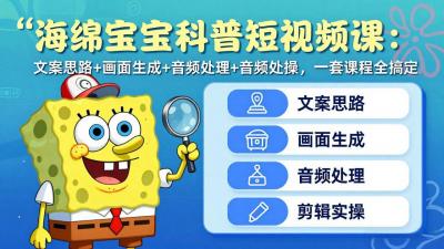 海绵宝宝科普短视频课:文案思路+画面生成+音频处理+剪辑实操,一套课程全搞定