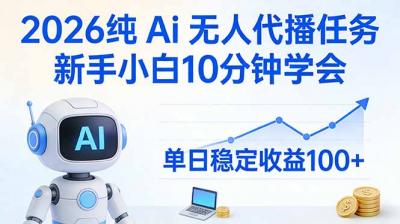 2026纯Ai无人代播任务，新手小白10分钟学会 ， 单日稳定收益100+
