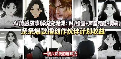 AI情感故事解说变现课：MJ绘画+声音克隆+剪辑，条条爆款撸创作伙伴计划收益