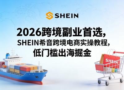 2026跨境副业首选，SHEIN希音跨境电商实操教程，低门槛出海掘金