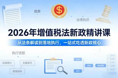2026年增值税法新政精讲课,从法条解读到落地执行,一站式吃透新政核心
