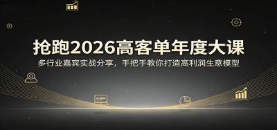 抢跑2026高客单年度大课：多行业嘉宾实战分享，手把手教你打造高利润生意模型