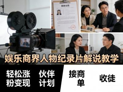 娱乐商界人物纪录片解说教学,轻松涨粉变现,伙伴计划,接商单,收徒等