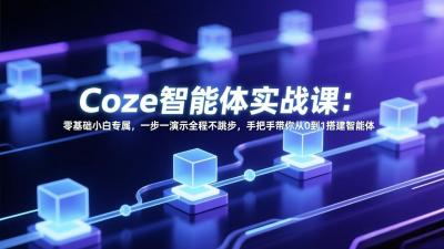 Coze智能体实战课:零基础小白专属,一步一演示全程不跳步,手把手带你从0到1搭建智能体