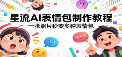 星流AI表情包制作教程：一张照片秒变多种表情包