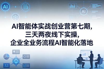 AI智能体实战创业营第七期,三天两夜线下实操,企业全业务流程AI智能化落地(26年1月20-22号)