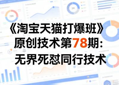 《淘宝天猫打爆班》原创技术第78期：无界死怼同行技术