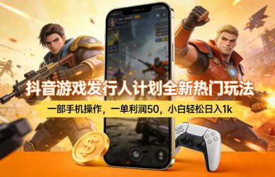 抖音游戏发行人计划全新热门玩法,一部手机操作,一单利润50,小白轻松日入1k【揭秘】