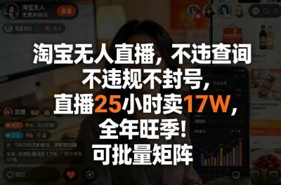 淘宝无人直播,不违规不封号,直播25小时卖17W,全年旺季!可批量矩阵【揭秘】