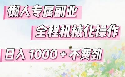 懒人专属副业，全程机械化操作，日入1k+操作简单，不费劲【揭秘】