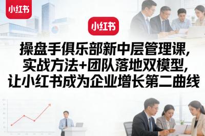 操盘手俱乐部新中层管理课，实战方法+团队落地双模型，让小红书成为企业增长第二曲线