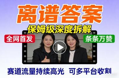 全网首发短视频【离谱答案】保姆级深度拆解，制作简单条条万赞，赛道流量持续高光，可多平台收割