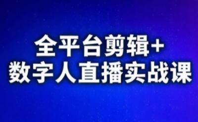 视频号、快手、抖音全平台剪辑+数字人直播实战课(更新2026)​
