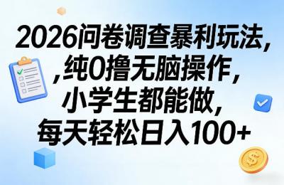 2026问卷调查暴利玩法，纯0撸无脑操作，小学生都能做，每天轻松日入100+【揭秘】